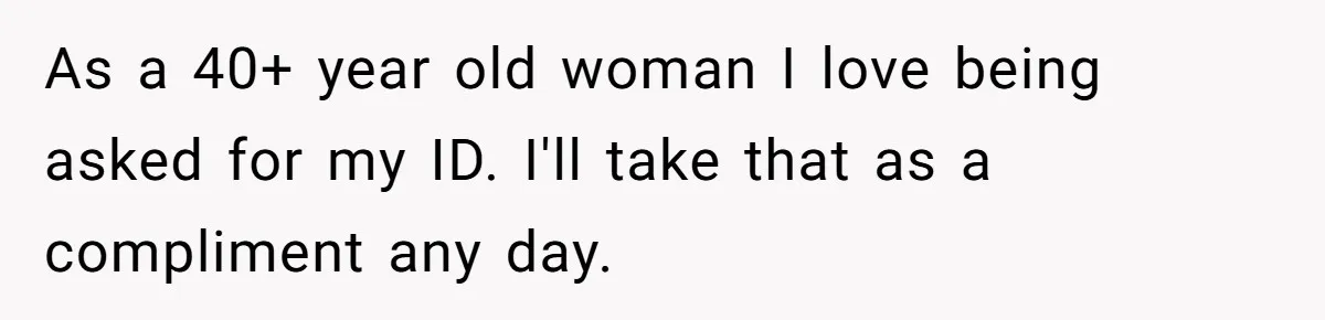 Teen Refuses To Sell Cigarettes To Karen Without ID, She Throws Tantrums For Months As a 40+ year old woman I love being asked for my ID. I'll take that as a compliment any day.