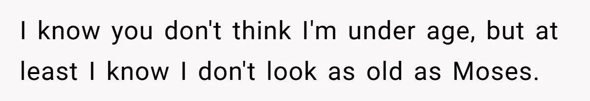 Teen Refuses To Sell Cigarettes To Karen Without ID, She Throws Tantrums For Months I know you don't think I'm under age, but at least I know I don't look as old as Moses.