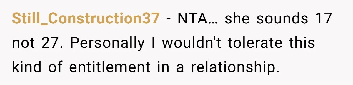 Still_Construction37 − NTA… she sounds 17 not 27. Personally I wouldn't tolerate this kind of entitlement in a relationship.