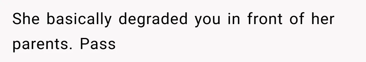 She basically degraded you in front of her parents. Pass