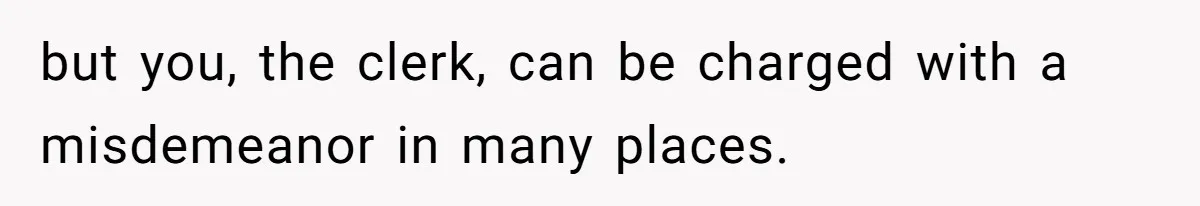 Teen Refuses To Sell Cigarettes To Karen Without ID, She Throws Tantrums For Months but you, the clerk, can be charged with a misdemeanor in many places.