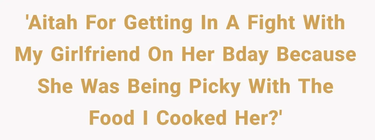 'AITAH for getting in a fight with my girlfriend on her bday because she was being picky with the food I cooked her?'
