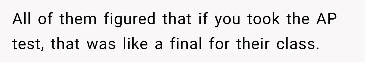 All of them figured that if you took the AP test, that was like a final for their class.