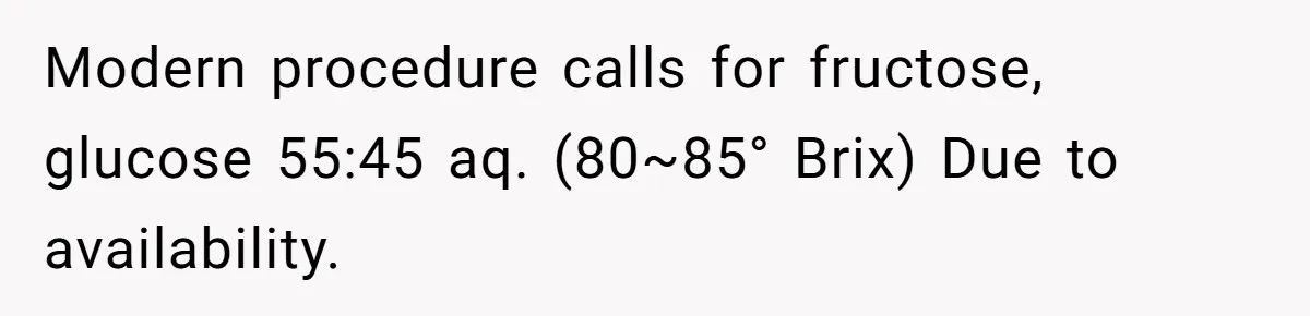 Modern procedure calls for fructose, glucose 55:45 aq. (80~85° Brix) Due to availability.