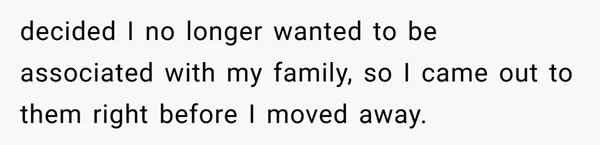 Man Welcomes Homeless Brother Into Home Only To Hear Vile Slur And Kick Entire Family With Wife And Kids Out decided I no longer wanted to be associated with my family, so I came out to them right before I moved away.