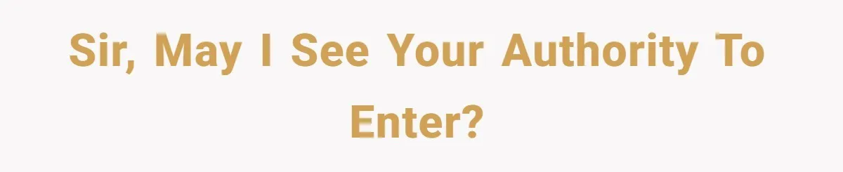 Sir, may I see your authority to enter?