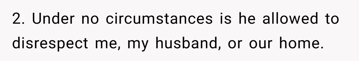 Man Welcomes Homeless Brother Into Home Only To Hear Vile Slur And Kick Entire Family With Wife And Kids Out 2. Under no circumstances is he allowed to disrespect me, my husband, or our home.