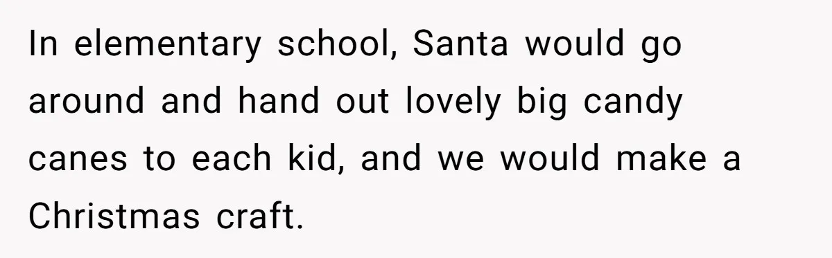In elementary school, Santa would go around and hand out lovely big candy canes to each kid, and we would make a Christmas craft.