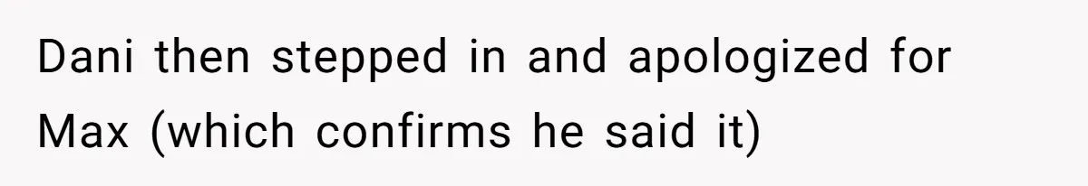 Man Welcomes Homeless Brother Into Home Only To Hear Vile Slur And Kick Entire Family With Wife And Kids Out Dani then stepped in and apologized for Max (which confirms he said it)