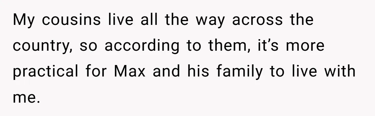 Man Welcomes Homeless Brother Into Home Only To Hear Vile Slur And Kick Entire Family With Wife And Kids Out My cousins live all the way across the country, so according to them, it’s more practical for Max and his family to live with me.