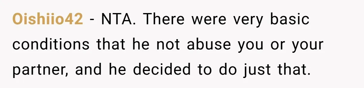 Man Welcomes Homeless Brother Into Home Only To Hear Vile Slur And Kick Entire Family With Wife And Kids Out Oishiio42 − NTA. There were very basic conditions that he not abuse you or your partner, and he decided to do just that.