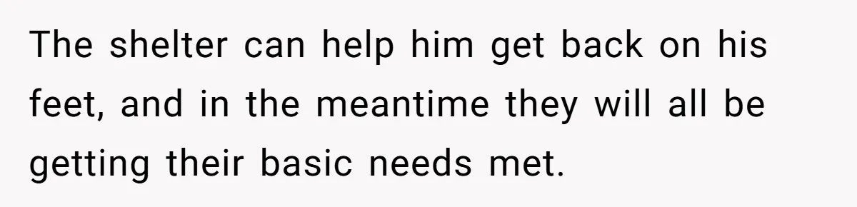 Man Welcomes Homeless Brother Into Home Only To Hear Vile Slur And Kick Entire Family With Wife And Kids Out The shelter can help him get back on his feet, and in the meantime they will all be getting their basic needs met.