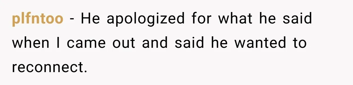Man Welcomes Homeless Brother Into Home Only To Hear Vile Slur And Kick Entire Family With Wife And Kids Out plfntoo − He apologized for what he said when I came out and said he wanted to reconnect.