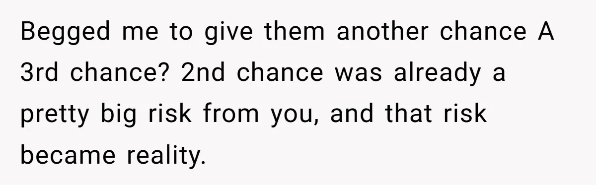 Man Welcomes Homeless Brother Into Home Only To Hear Vile Slur And Kick Entire Family With Wife And Kids Out Begged me to give them another chance A 3rd chance? 2nd chance was already a pretty big risk from you, and that risk became reality.
