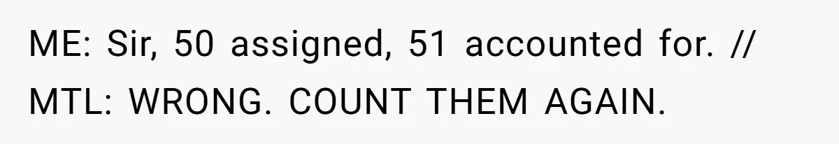 ME: Sir, 50 assigned, 51 accounted for. // MTL: WRONG. COUNT THEM AGAIN.