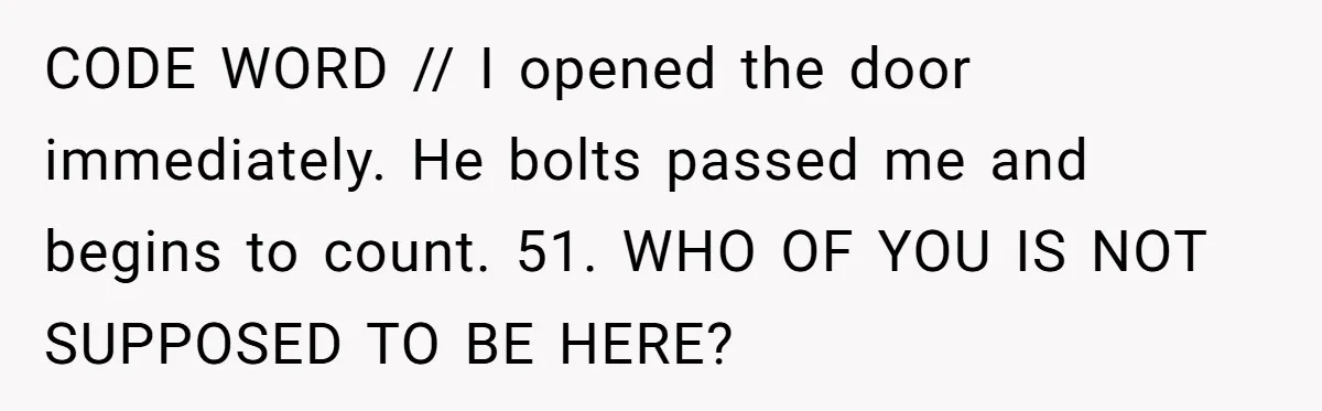 CODE WORD // I opened the door immediately. He bolts passed me and begins to count. 51. WHO OF YOU IS NOT SUPPOSED TO BE HERE?