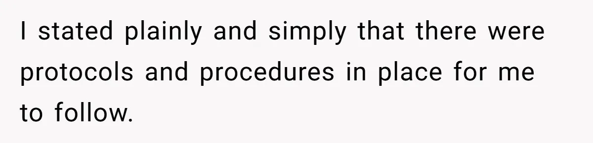 I stated plainly and simply that there were protocols and procedures in place for me to follow.