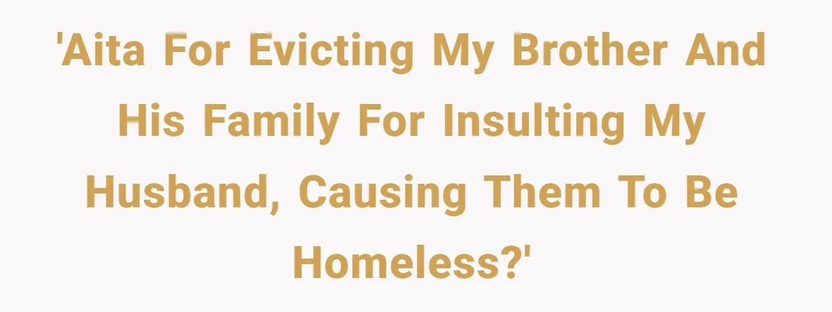 Man Welcomes Homeless Brother Into Home Only To Hear Vile Slur And Kick Entire Family With Wife And Kids Out 'AITA for evicting my brother and his family for insulting my husband, causing them to be homeless?'