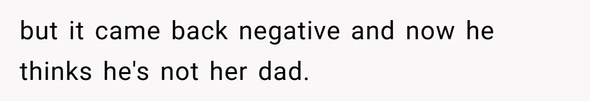 but it came back negative and now he thinks he's not her dad.