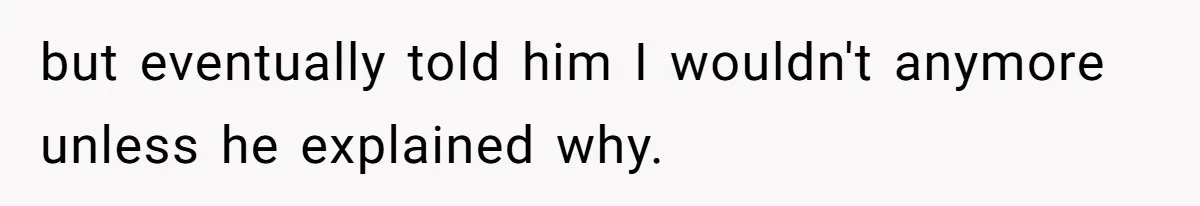but eventually told him I wouldn't anymore unless he explained why.
