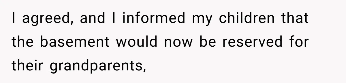 I agreed, and I informed my children that the basement would now be reserved for their grandparents,