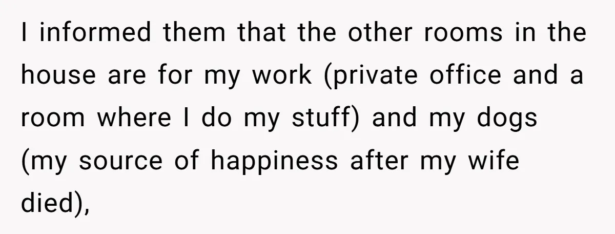 I informed them that the other rooms in the house are for my work (private office and a room where I do my stuff) and my dogs (my source of...