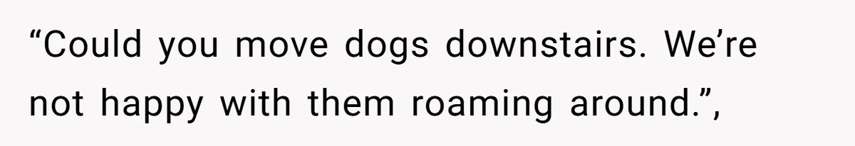 “Could you move dogs downstairs. We’re not happy with them roaming around.”,