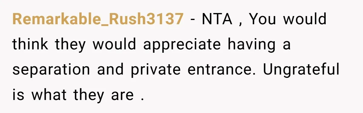 Remarkable_Rush3137 − NTA , You would think they would appreciate having a separation and private entrance. Ungrateful is what they are .