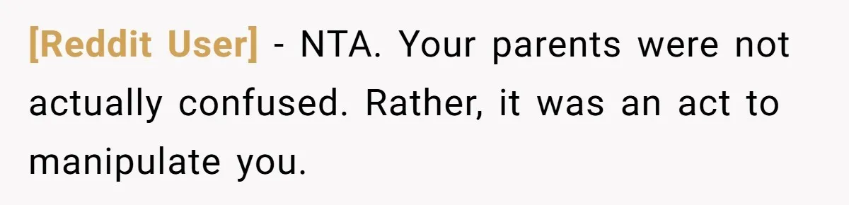 [Reddit User] − NTA. Your parents were not actually confused. Rather, it was an act to manipulate you.