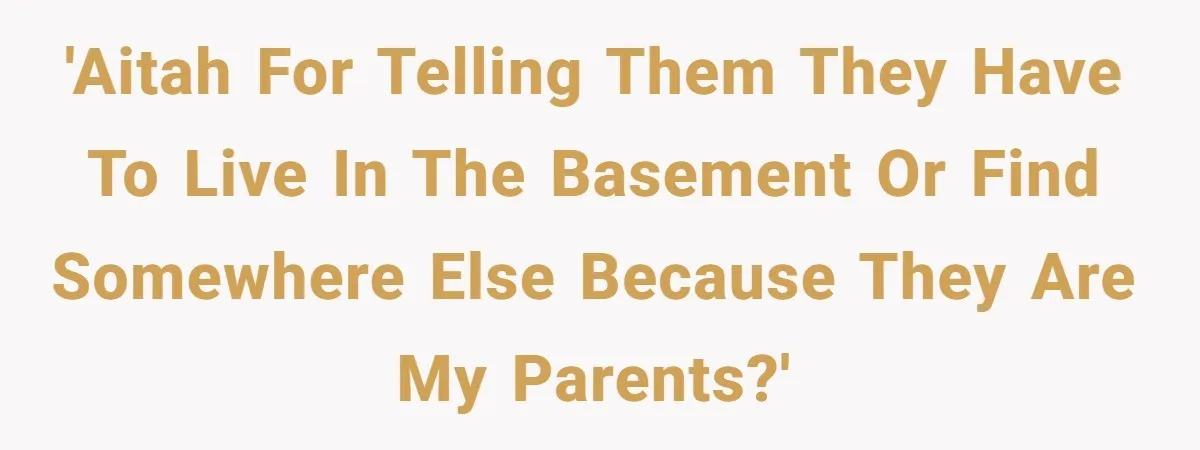 'AITAH for telling them they have to live in the basement or find somewhere else because they are my parents?'