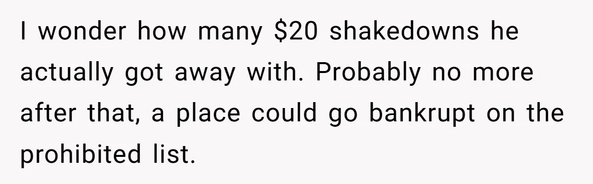 I wonder how many $20 shakedowns he actually got away with. Probably no more after that, a place could go bankrupt on the prohibited list.