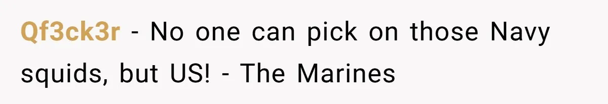 Qf3ck3r − No one can pick on those Navy squids, but US! - The Marines