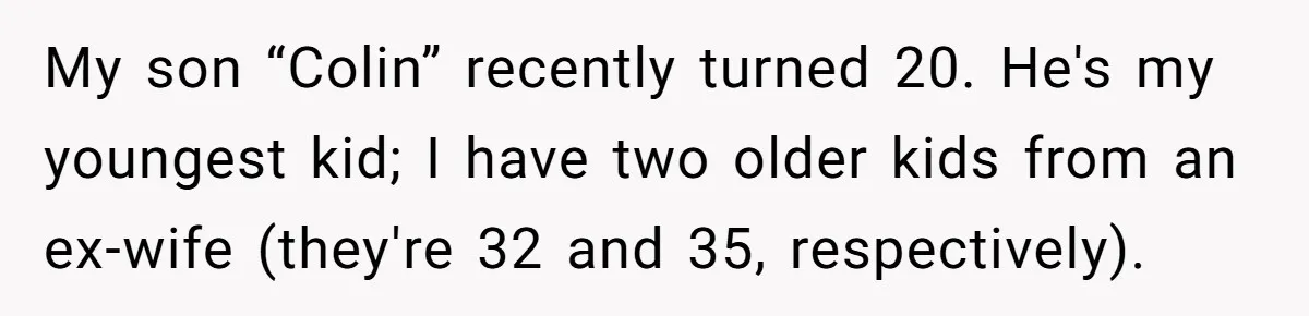 My son “Colin” recently turned 20. He's my youngest kid; I have two older kids from an ex-wife (they're 32 and 35, respectively).