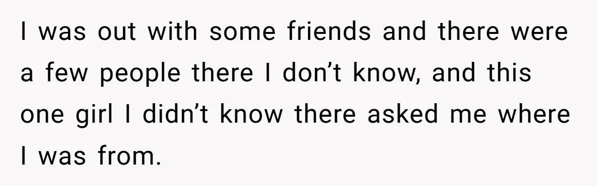 19-Year-Old Playfully Dodges Ethnicity Question With Girl Who Turns Out Autistic And Starts Feeling Guilty I was out with some friends and there were a few people there I don’t know, and this one girl I didn’t know there asked me where I was from.
