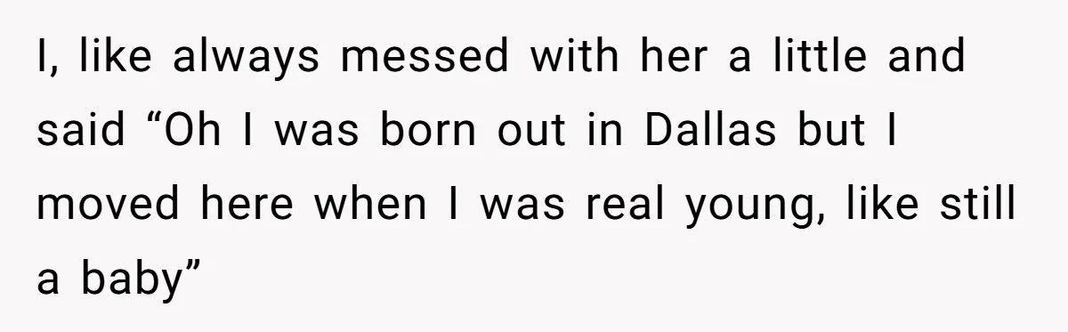 19-Year-Old Playfully Dodges Ethnicity Question With Girl Who Turns Out Autistic And Starts Feeling Guilty I, like always messed with her a little and said “Oh I was born out in Dallas but I moved here when I was real young, like still a baby”