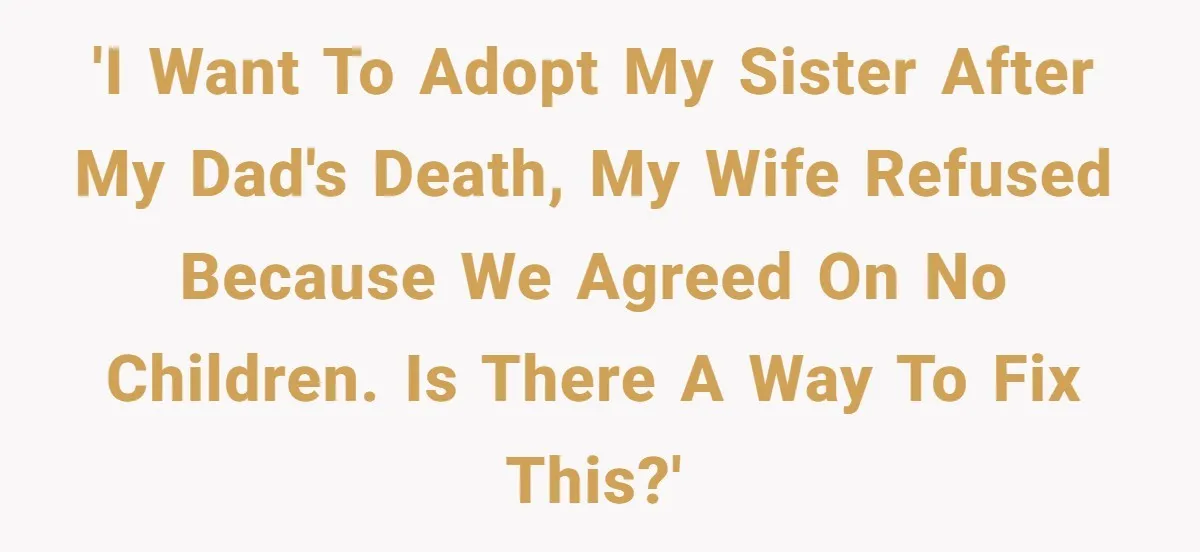 Man Wants To Adopt His Sister After Father’s Death, But Wife Refuses To Have Kids 'I want to adopt my sister after my dad's death, my wife refused because we agreed on no children. Is there a way to fix this?'