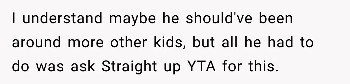I understand maybe he should've been around more other kids, but all he had to do was ask Straight up YTA for this.