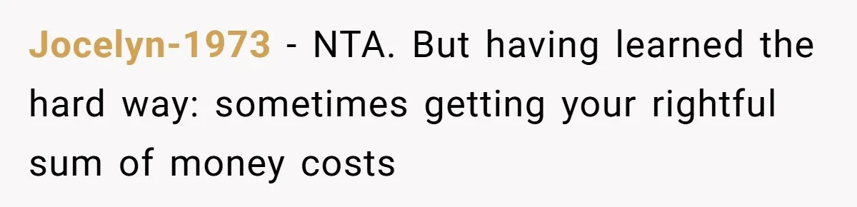 Jocelyn-1973 - NTA. But having learned the hard way: sometimes getting your rightful sum of money costs