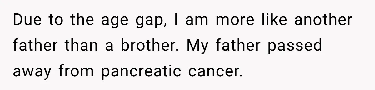 Man Wants To Adopt His Sister After Father’s Death, But Wife Refuses To Have Kids Due to the age gap, I am more like another father than a brother. My father passed away from pancreatic cancer.