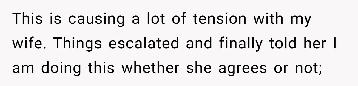 Man Wants To Adopt His Sister After Father’s Death, But Wife Refuses To Have Kids This is causing a lot of tension with my wife. Things escalated and finally told her I am doing this whether she agrees or not;