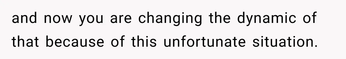 Man Wants To Adopt His Sister After Father’s Death, But Wife Refuses To Have Kids and now you are changing the dynamic of that because of this unfortunate situation.