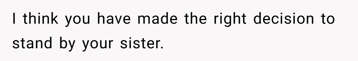 Man Wants To Adopt His Sister After Father’s Death, But Wife Refuses To Have Kids I think you have made the right decision to stand by your sister.