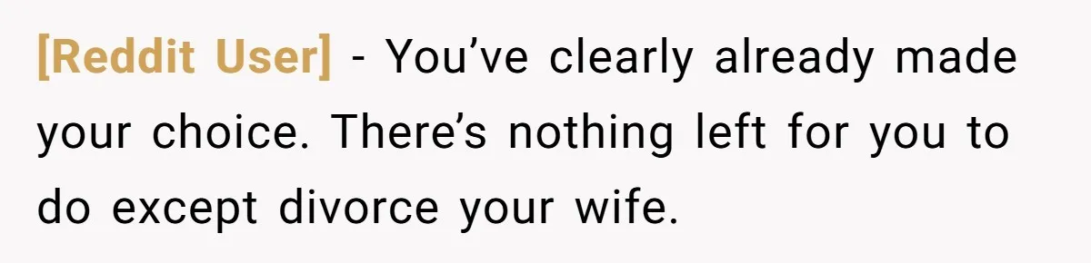 [Reddit User] − You’ve clearly already made your choice. There’s nothing left for you to do except divorce your wife.