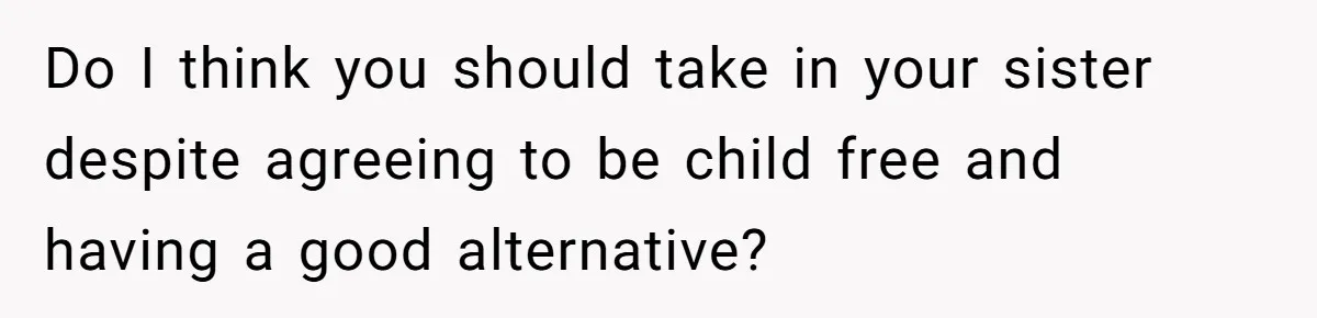 Man Wants To Adopt His Sister After Father’s Death, But Wife Refuses To Have Kids Do I think you should take in your sister despite agreeing to be child free and having a good alternative?