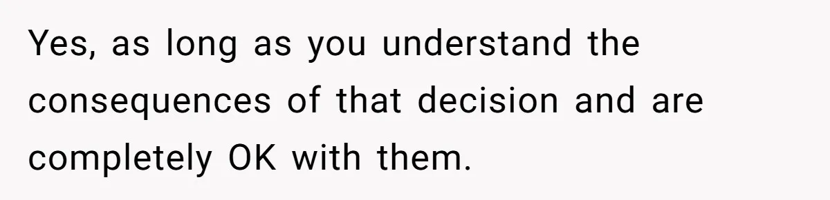 Man Wants To Adopt His Sister After Father’s Death, But Wife Refuses To Have Kids Yes, as long as you understand the consequences of that decision and are completely OK with them.