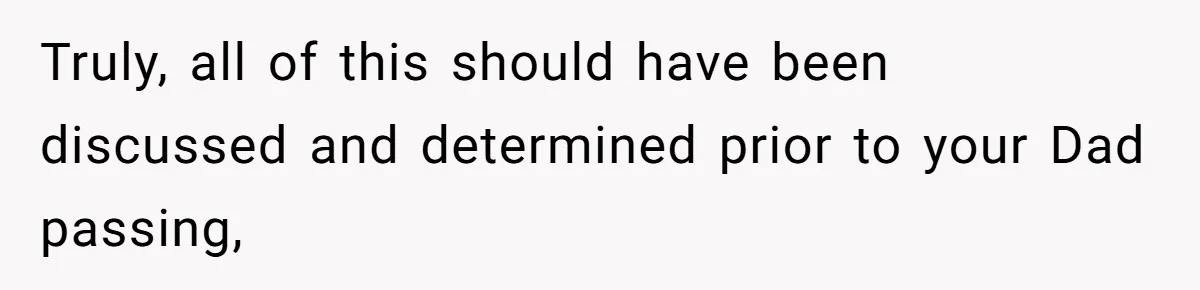 Man Wants To Adopt His Sister After Father’s Death, But Wife Refuses To Have Kids Truly, all of this should have been discussed and determined prior to your Dad passing,