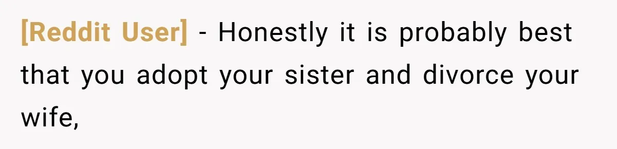 [Reddit User] − Honestly it is probably best that you adopt your sister and divorce your wife,