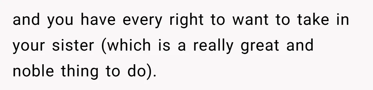 Man Wants To Adopt His Sister After Father’s Death, But Wife Refuses To Have Kids and you have every right to want to take in your sister (which is a really great and noble thing to do).