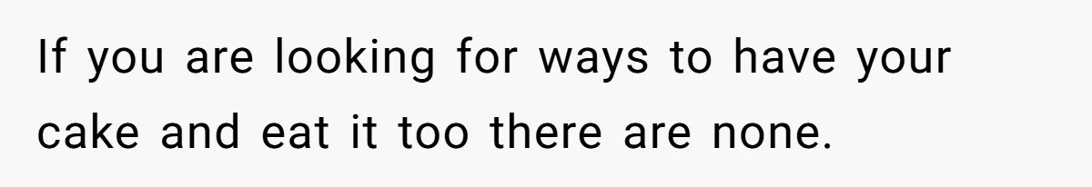 Man Wants To Adopt His Sister After Father’s Death, But Wife Refuses To Have Kids If you are looking for ways to have your cake and eat it too there are none.