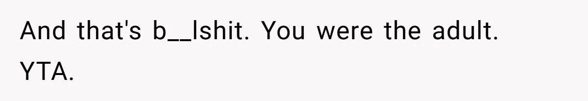 And that's b__lshit. You were the adult. YTA.